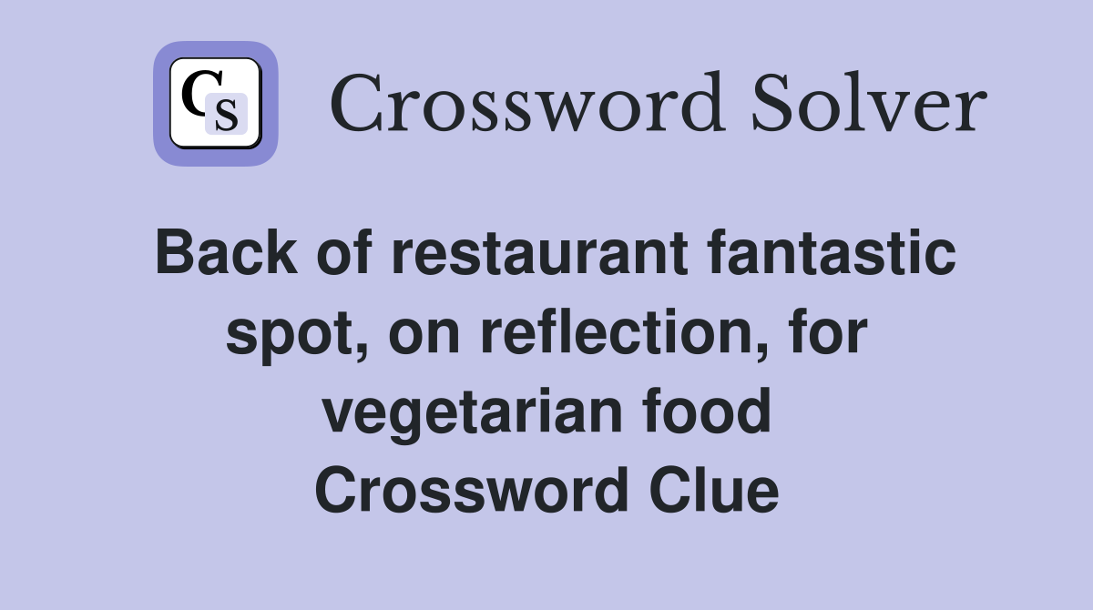 Back of restaurant fantastic spot, on reflection, for vegetarian food Crossword Clue