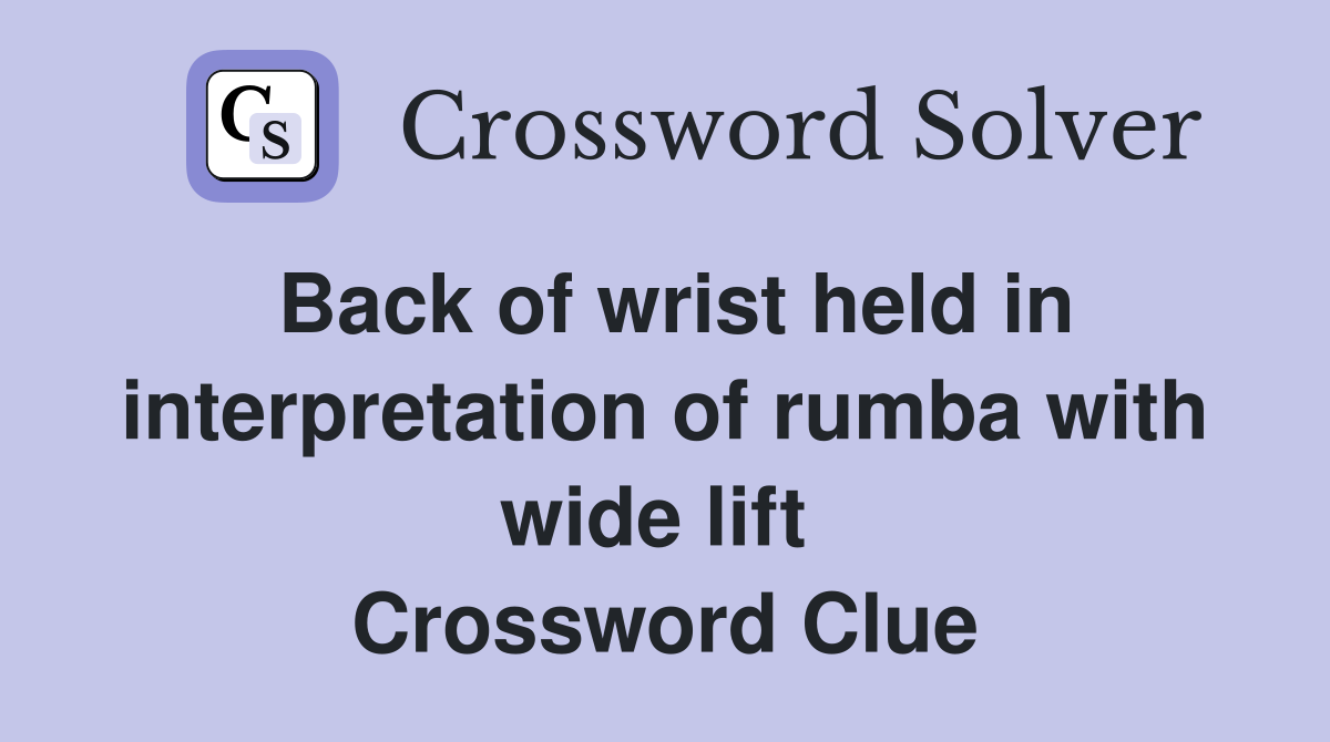 Back of wrist held in interpretation of rumba with wide lift  Crossword Clue