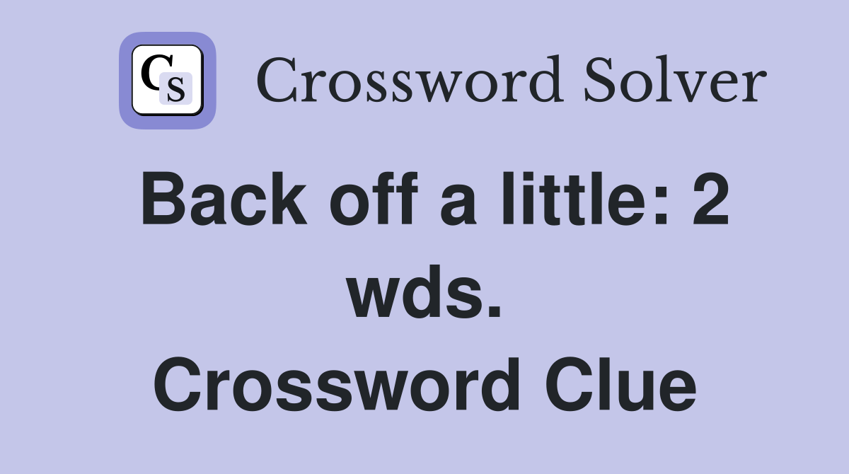 Back off a little: 2 wds. Crossword Clue