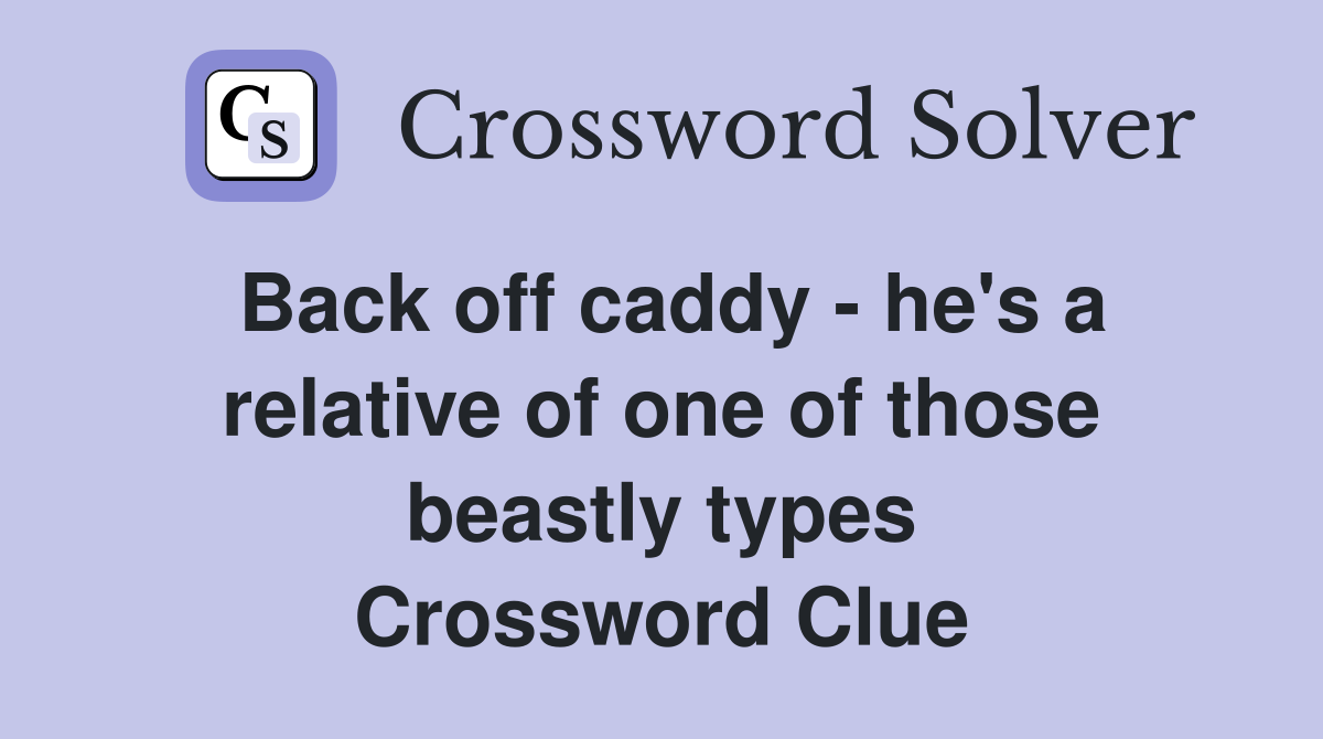 Back off caddy - he's a relative of one of those beastly types Crossword Clue