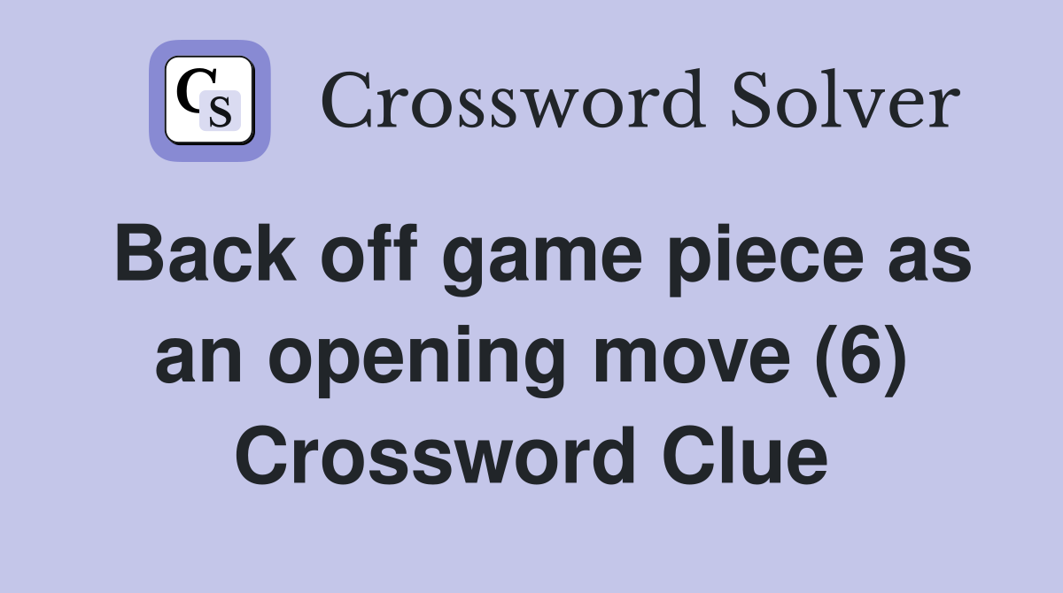 Back off game piece as an opening move (6) Crossword Clue