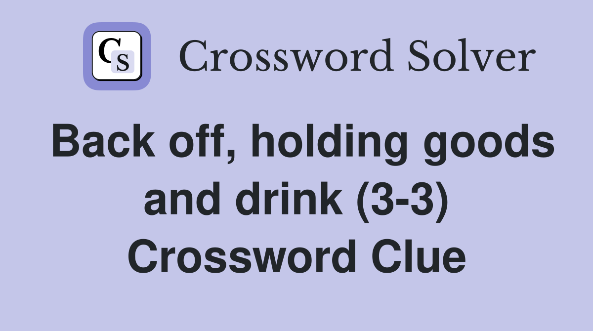 Back off, holding goods and drink (3-3) Crossword Clue