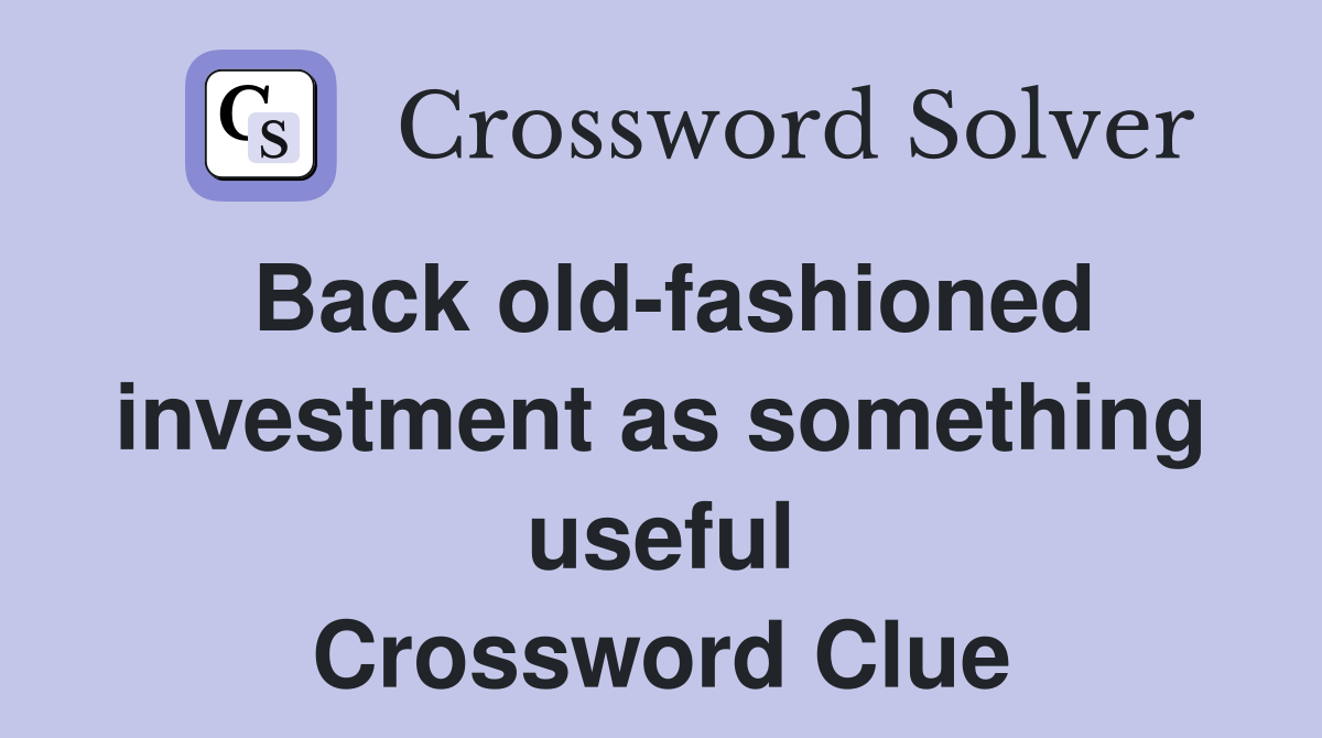 Back old-fashioned investment as something useful Crossword Clue