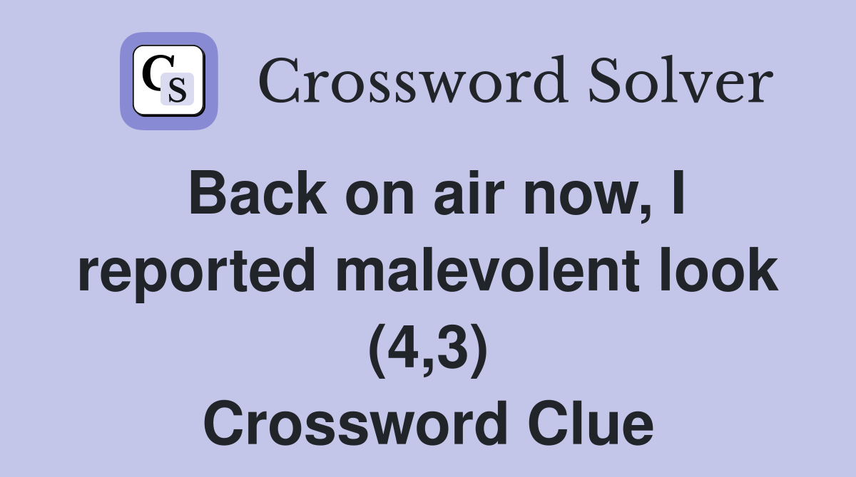 Back on air now, I reported malevolent look (4,3) Crossword Clue