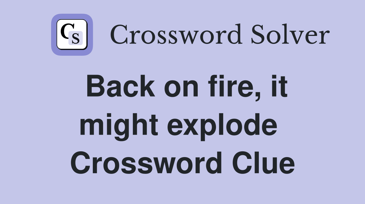 Back on fire, it might explode  Crossword Clue