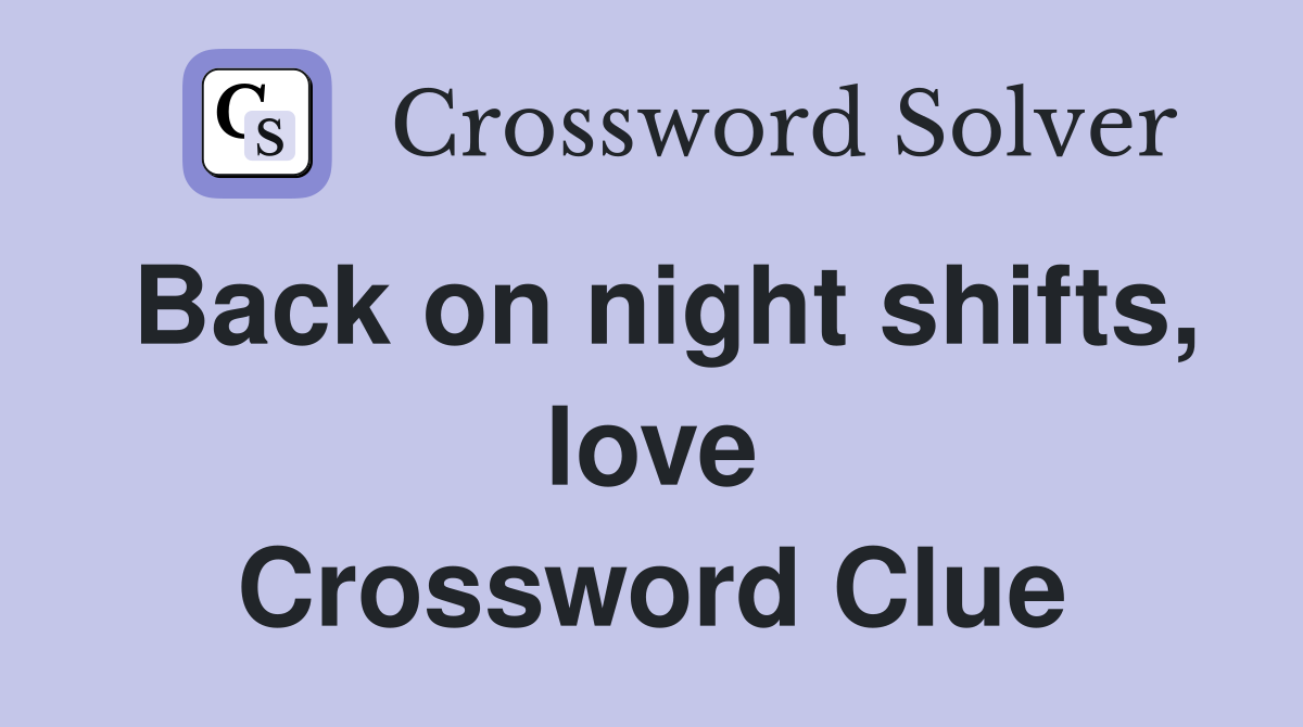 Back on night shifts, love Crossword Clue
