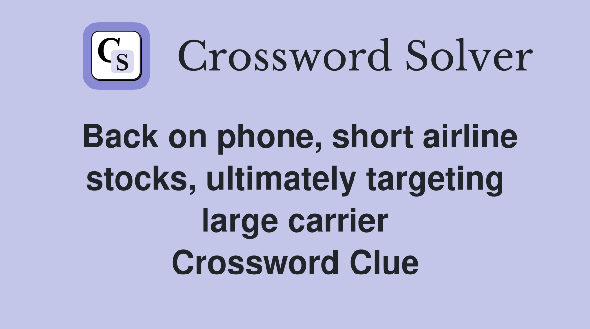 Back on phone, short airline stocks, ultimately targeting large carrier Crossword Clue