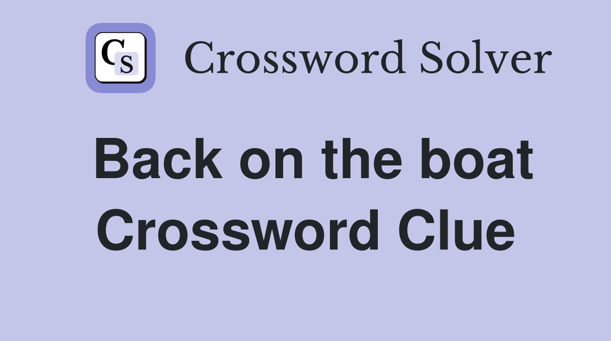 Back on the boat Crossword Clue
