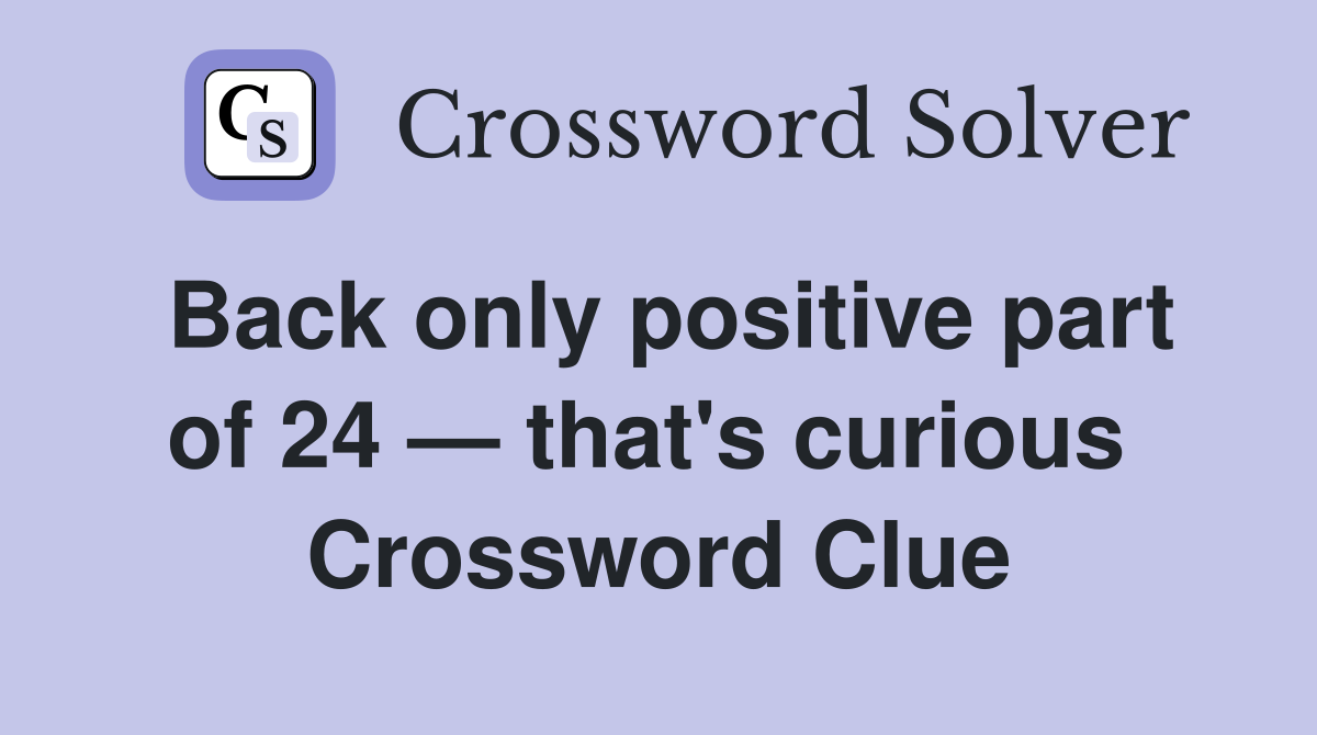 Back only positive part of 24 — that's curious  Crossword Clue