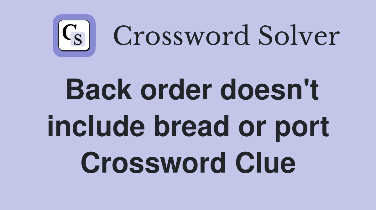 Back order doesn't include bread or port Crossword Clue