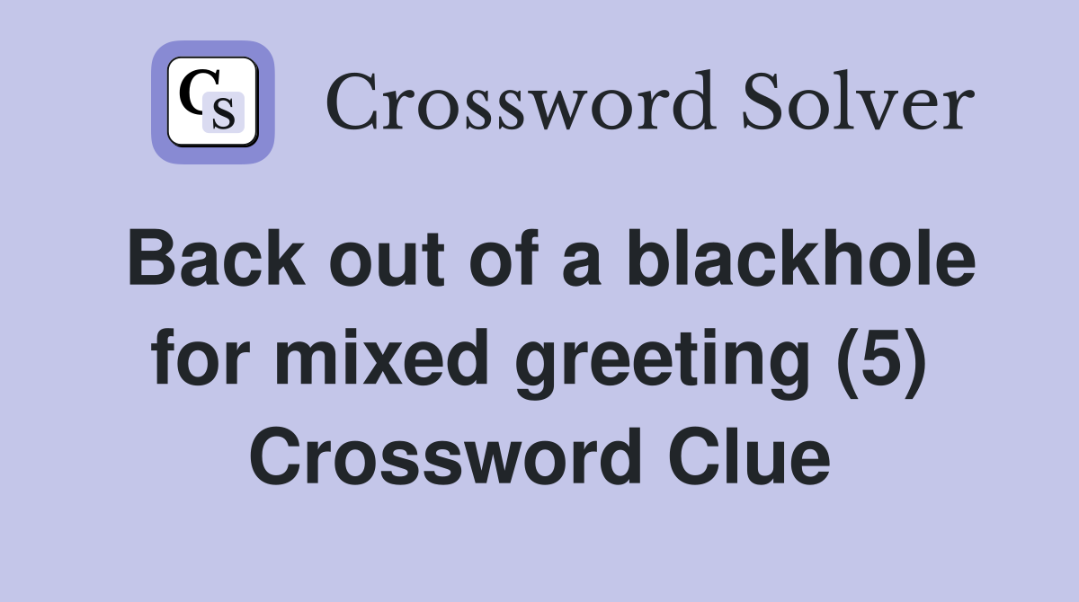 Back out of a blackhole for mixed greeting (5) Crossword Clue
