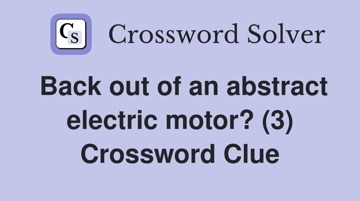 Back out of an abstract electric motor? (3) Crossword Clue
