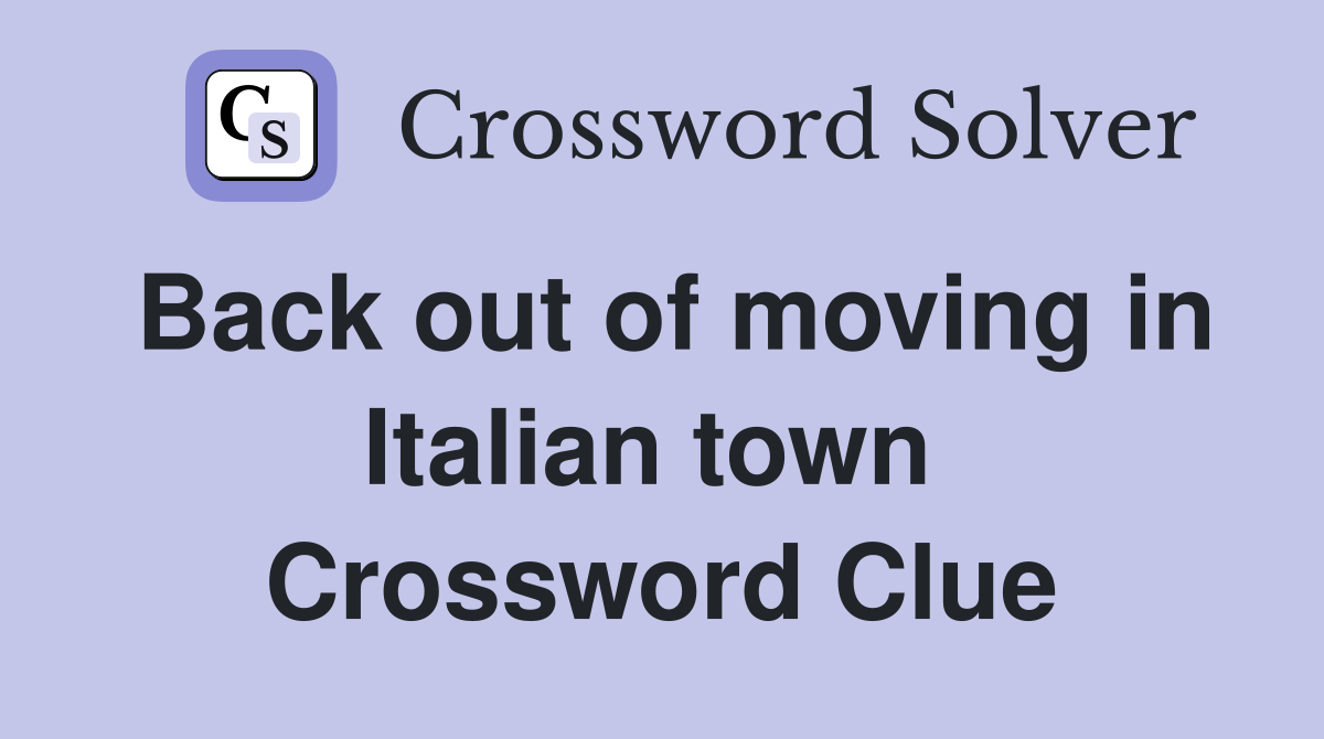 Back out of moving in Italian town  Crossword Clue