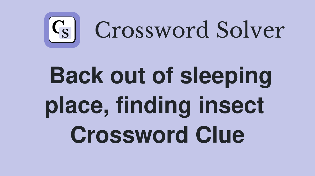 Back out of sleeping place, finding insect  Crossword Clue