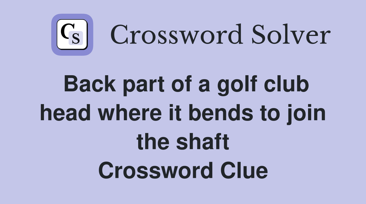 Back part of a golf club head where it bends to join the shaft Crossword Clue