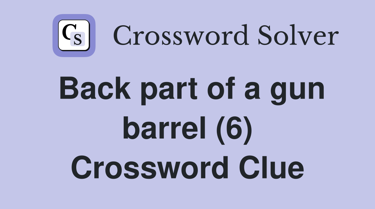 Back part of a gun barrel (6) Crossword Clue
