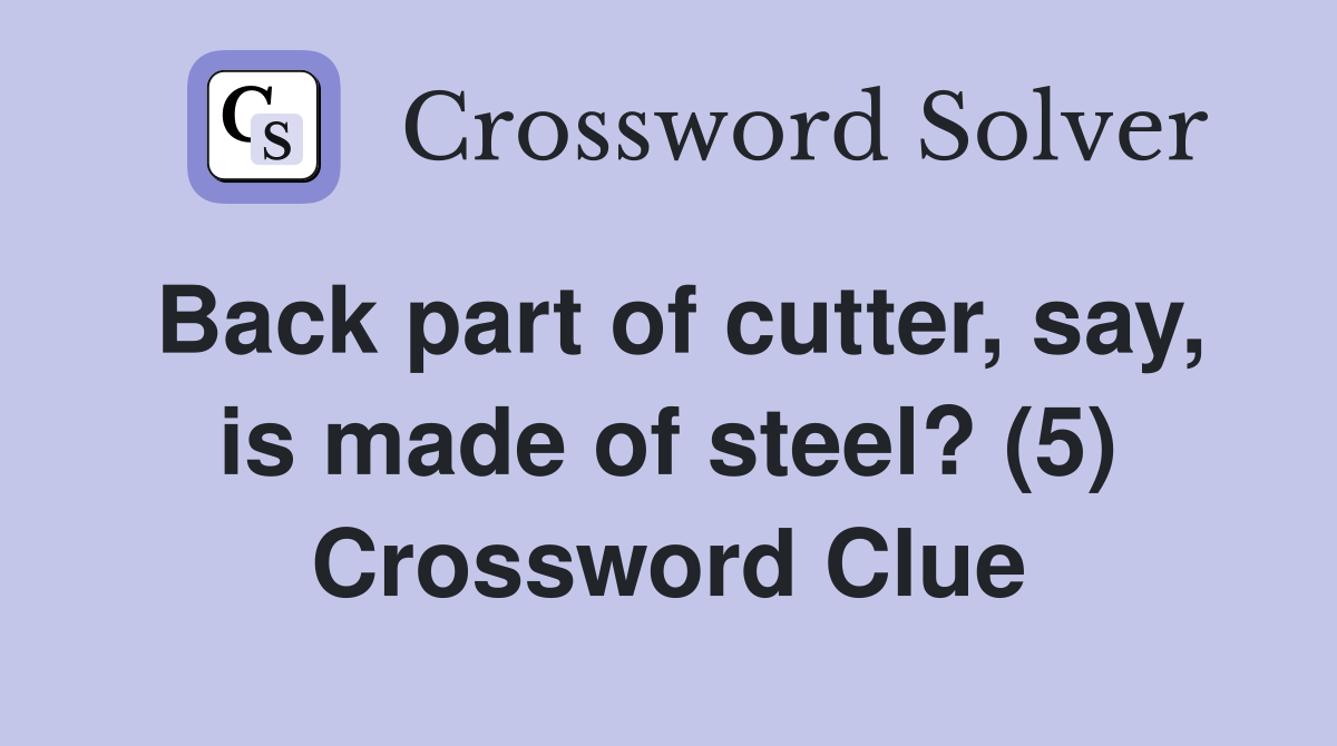 Back part of cutter, say, is made of steel? (5) Crossword Clue