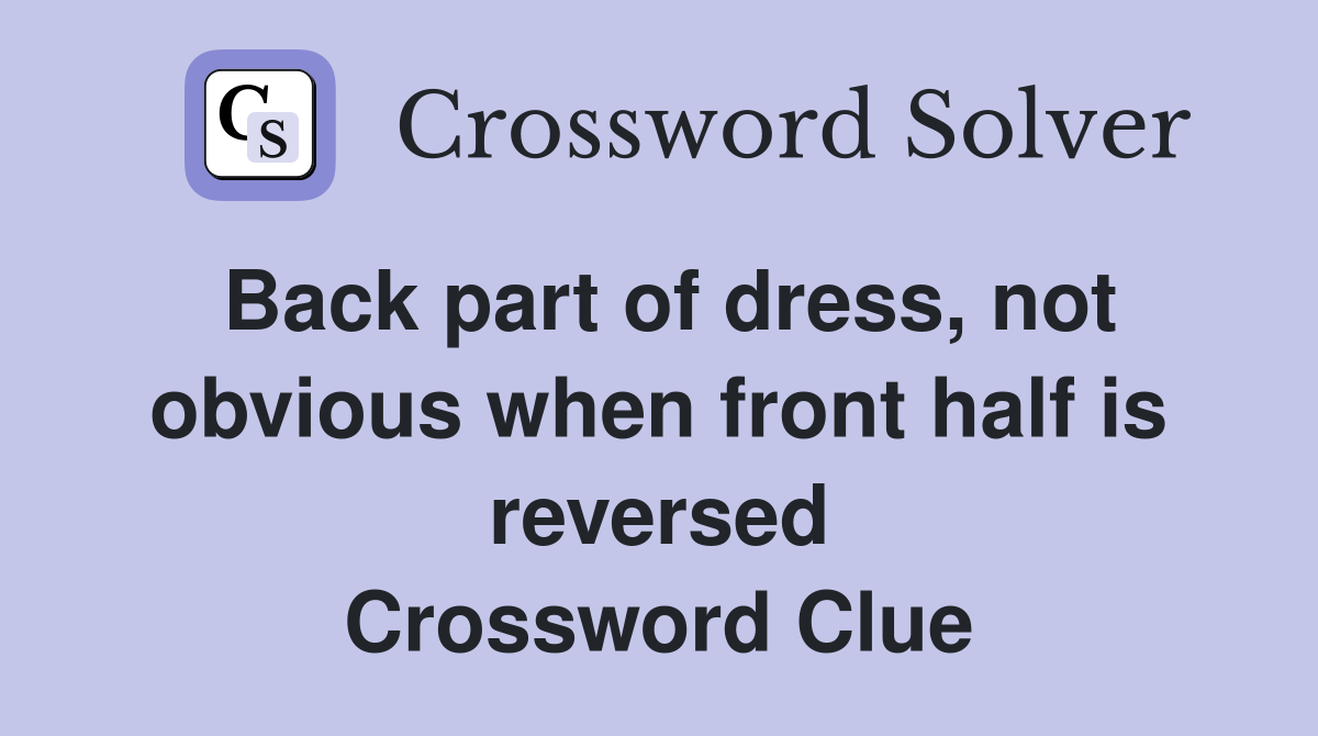 Back part of dress, not obvious when front half is reversed Crossword Clue