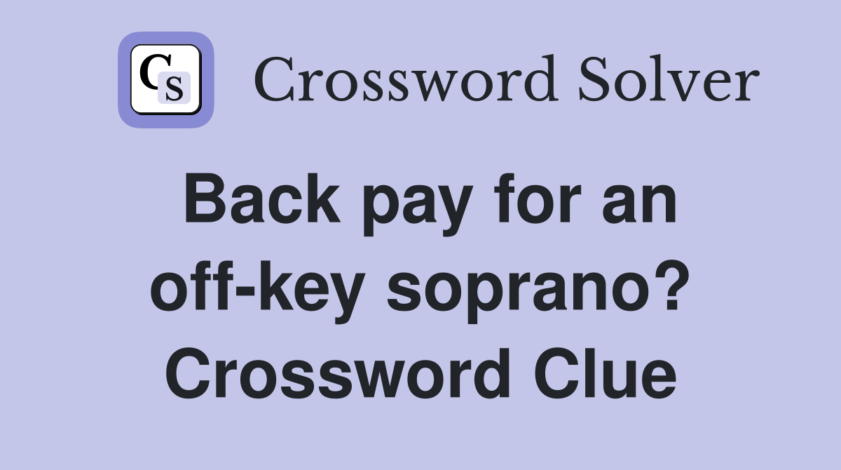 Back pay for an off-key soprano? Crossword Clue
