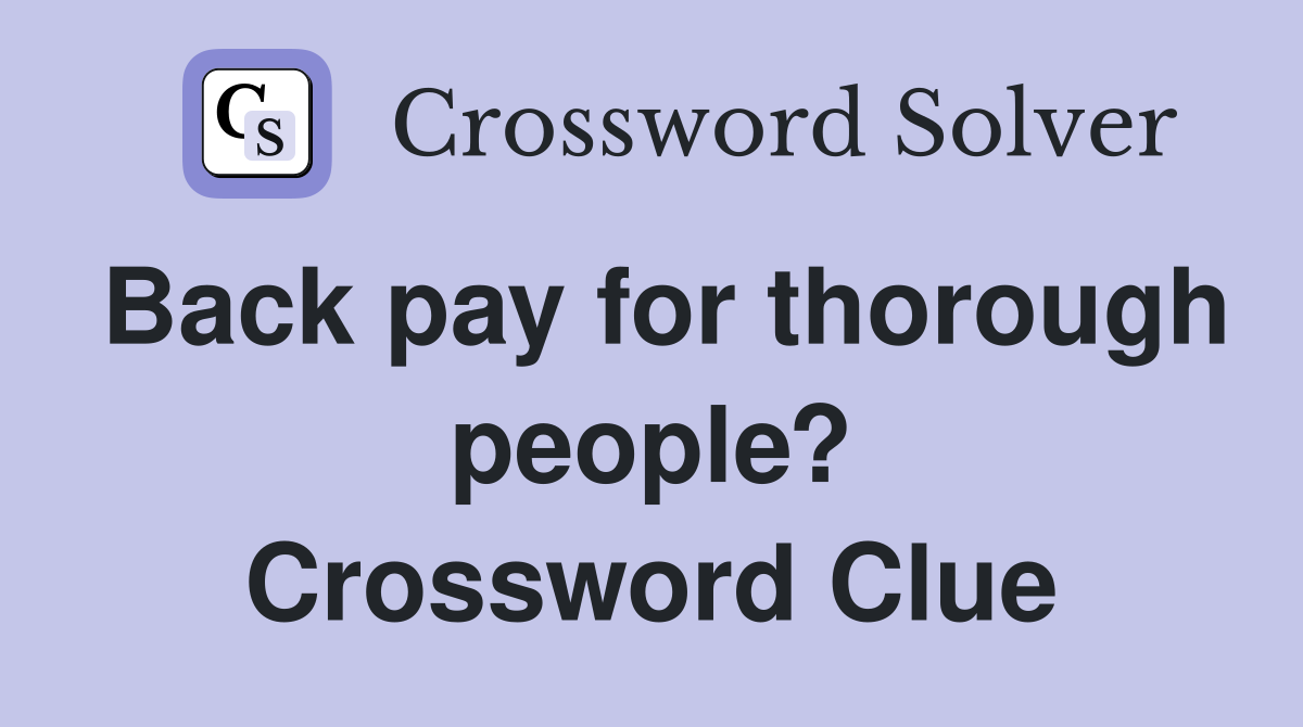 Back pay for thorough people? Crossword Clue
