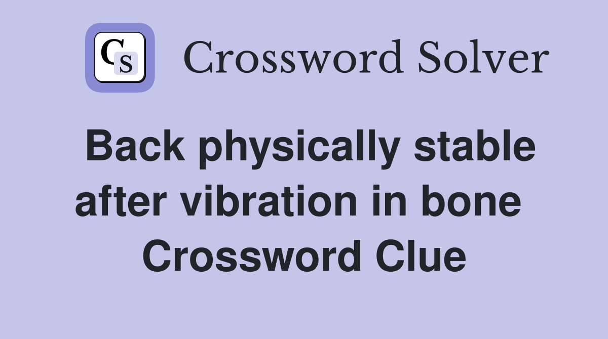 Back physically stable after vibration in bone  Crossword Clue