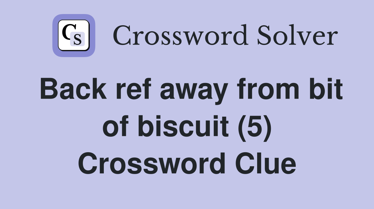 Back ref away from bit of biscuit (5) Crossword Clue