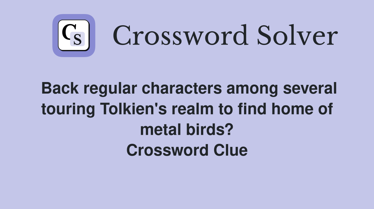Back regular characters among several touring Tolkien's realm to find home of metal birds? Crossword Clue