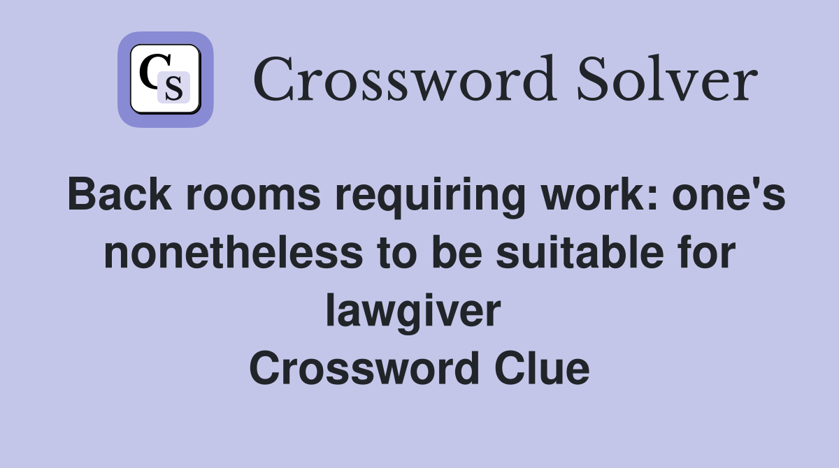 Back rooms requiring work: one's nonetheless to be suitable for lawgiver  Crossword Clue