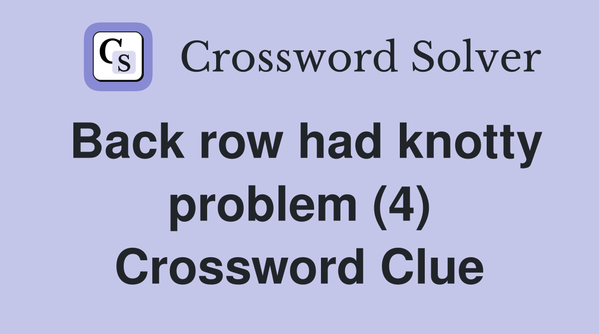 Back row had knotty problem (4) Crossword Clue