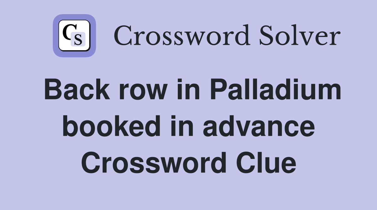 Back row in Palladium booked in advance Crossword Clue