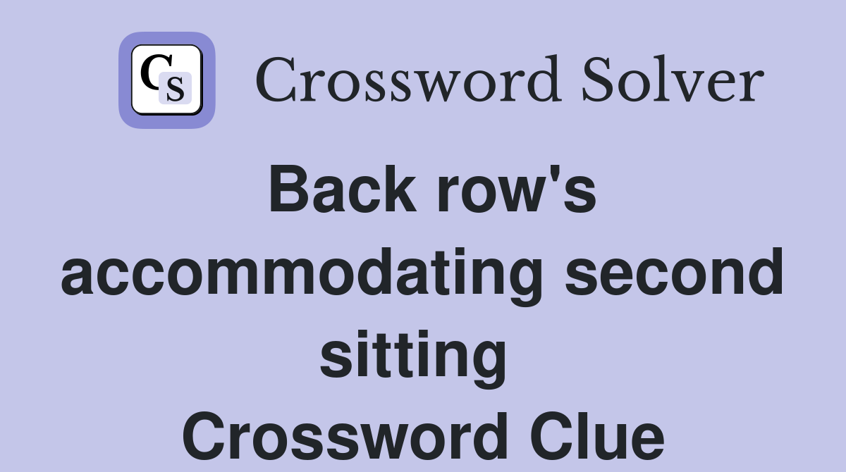 Back row's accommodating second sitting  Crossword Clue