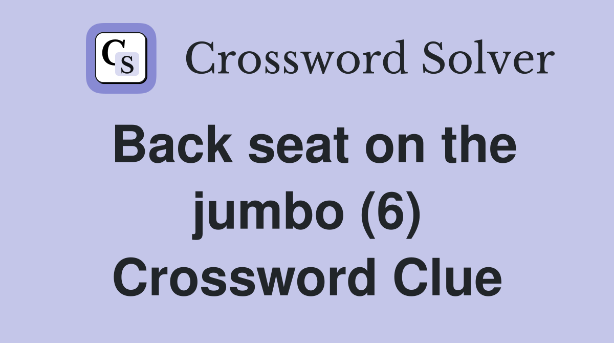 Back seat on the jumbo (6) Crossword Clue