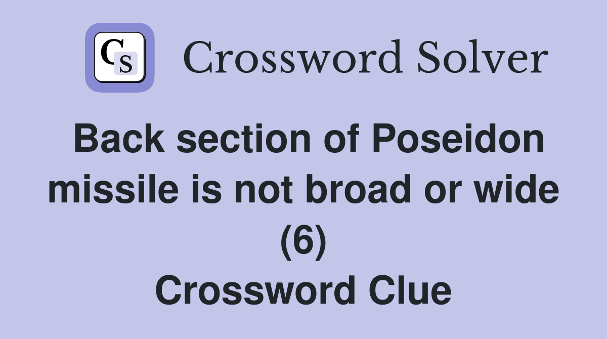 Back section of Poseidon missile is not broad or wide (6) Crossword Clue