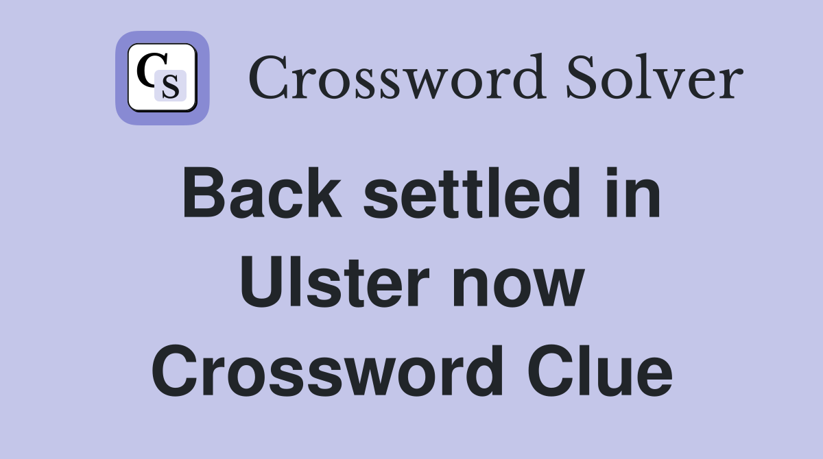Back settled in Ulster now Crossword Clue