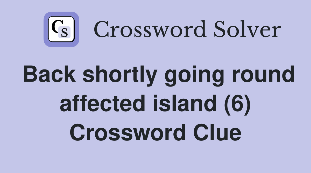 Back shortly going round affected island (6) Crossword Clue