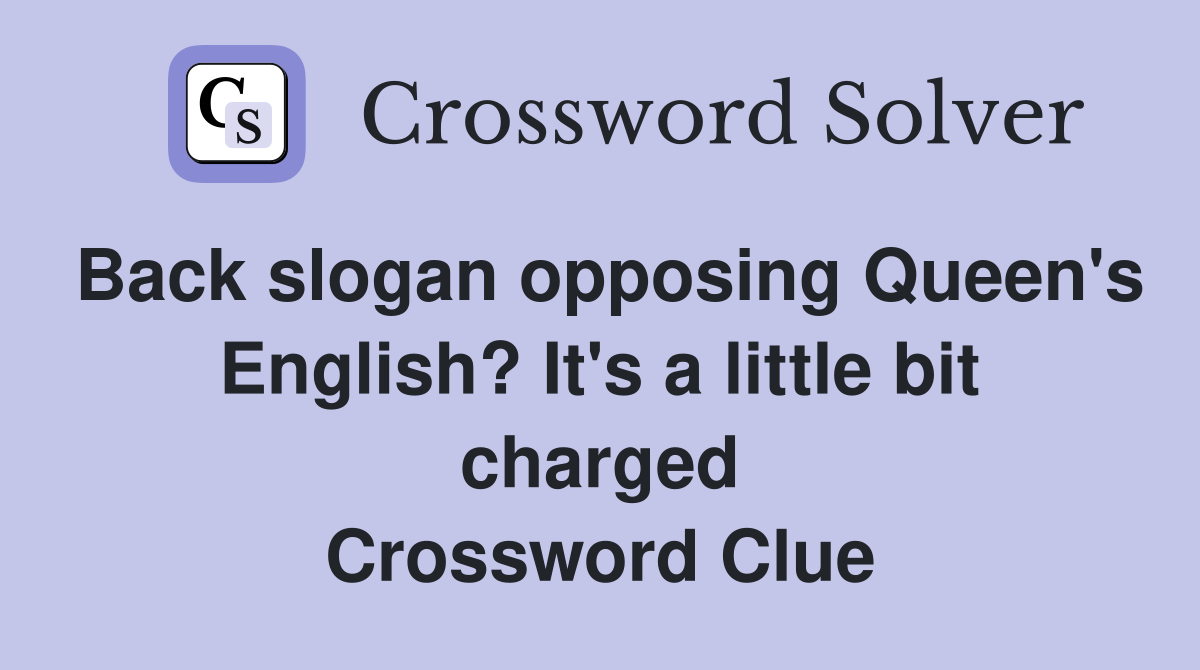 Back slogan opposing Queen's English? It's a little bit charged Crossword Clue