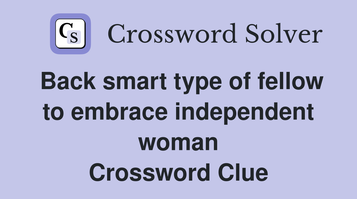 Back smart type of fellow to embrace independent woman Crossword Clue