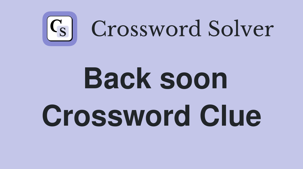 Back soon Crossword Clue