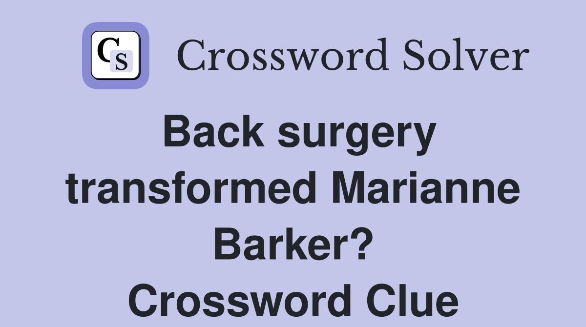 Back surgery transformed Marianne Barker? Crossword Clue