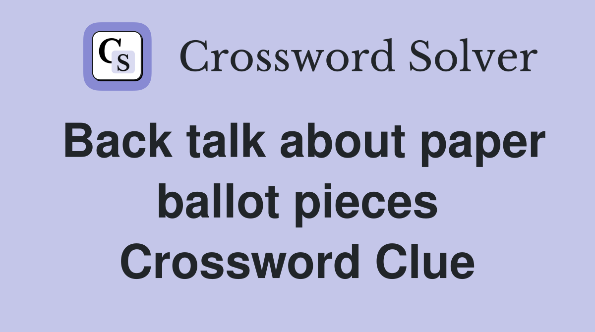 Back talk about paper ballot pieces Crossword Clue