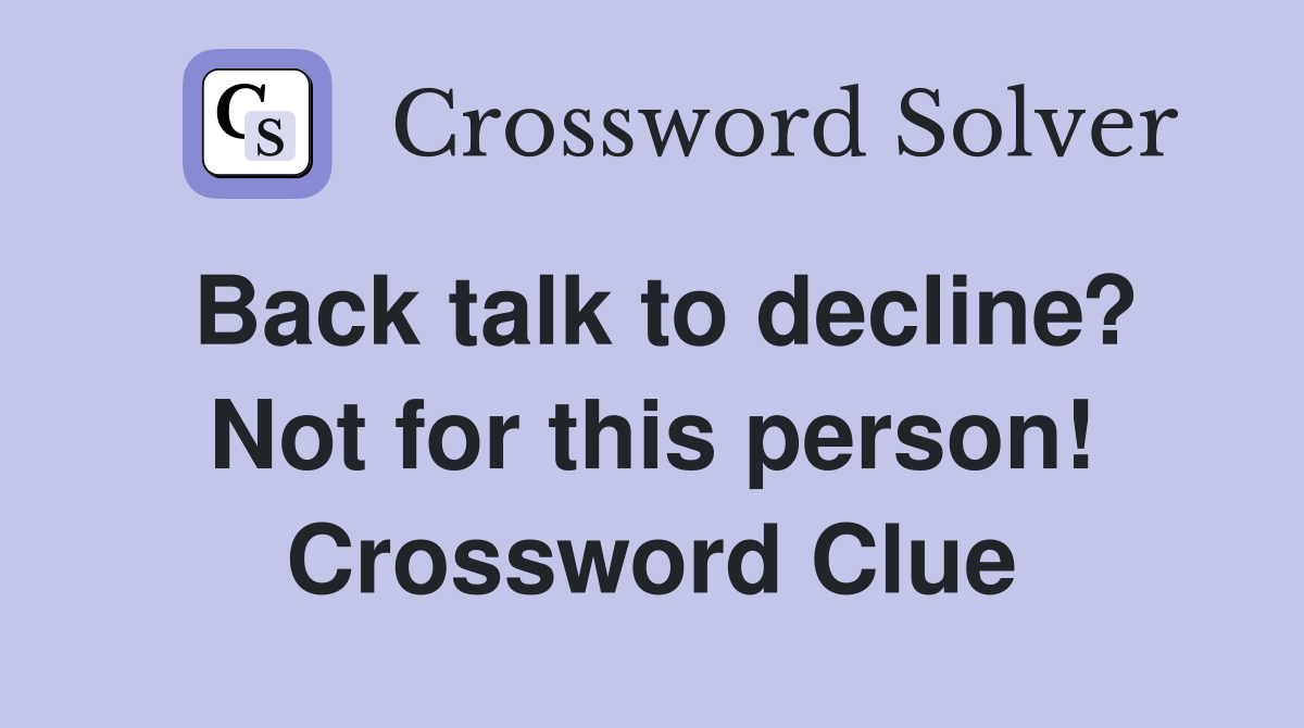 Back talk to decline? Not for this person! Crossword Clue