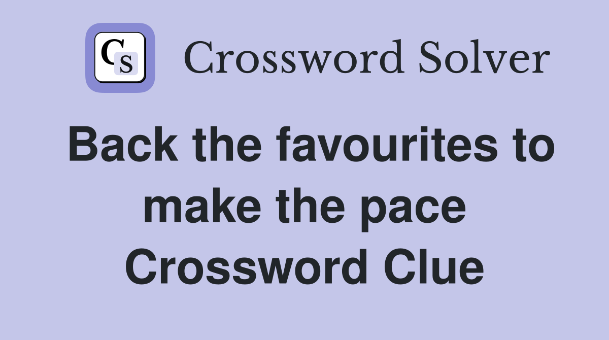 Back the favourites to make the pace Crossword Clue