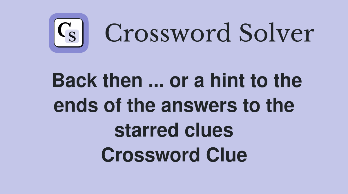 Back then ... or a hint to the ends of the answers to the starred clues Crossword Clue