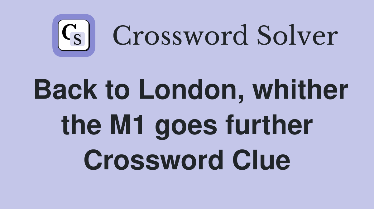 Back to London, whither the M1 goes further Crossword Clue