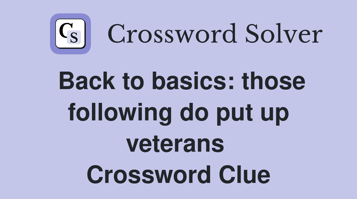 Back to basics: those following do put up veterans  Crossword Clue