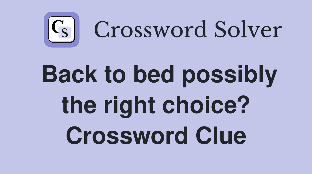 Back to bed possibly the right choice? Crossword Clue