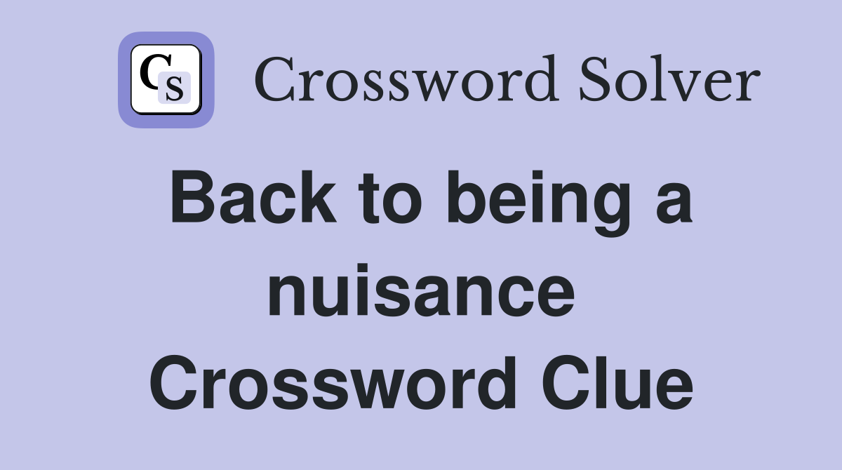 Back to being a nuisance Crossword Clue