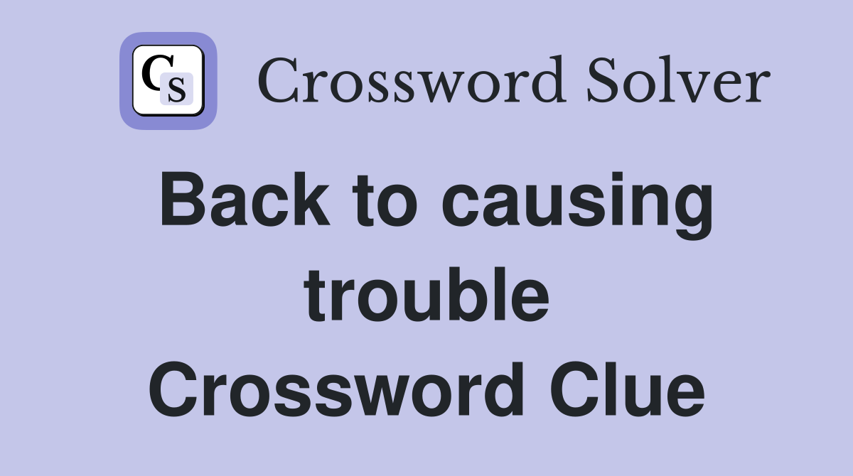 Back to causing trouble Crossword Clue