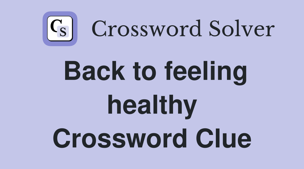 Back to feeling healthy Crossword Clue