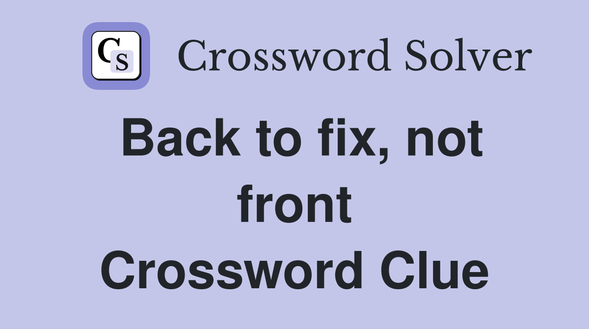 Back to fix, not front Crossword Clue